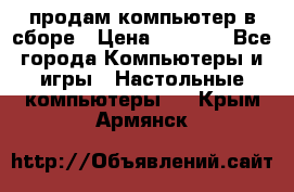 продам компьютер в сборе › Цена ­ 3 000 - Все города Компьютеры и игры » Настольные компьютеры   . Крым,Армянск